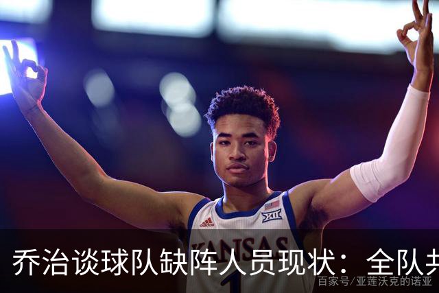 乔治谈球队缺阵人员现状：全队共同承担责任