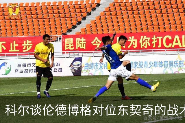 科尔谈伦德博格对位东契奇的战术挑战与期待